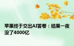 苹果终于交出AI答卷：结果一夜没了4000亿