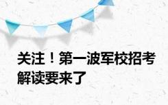 关注！第一波军校招考解读要来了