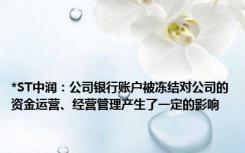 *ST中润：公司银行账户被冻结对公司的资金运营、经营管理产生了一定的影响