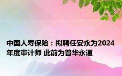 中国人寿保险：拟聘任安永为2024年度审计师 此前为普华永道