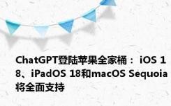 ChatGPT登陆苹果全家桶： iOS 18、iPadOS 18和macOS Sequoia将全面支持