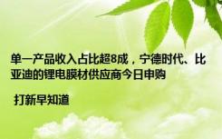 单一产品收入占比超8成，宁德时代、比亚迪的锂电膜材供应商今日申购 | 打新早知道