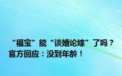 “福宝”能“谈婚论嫁”了吗？官方回应：没到年龄！