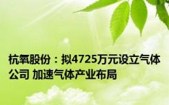 杭氧股份：拟4725万元设立气体公司 加速气体产业布局