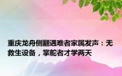 重庆龙舟侧翻遇难者家属发声：无救生设备，掌舵者才学两天