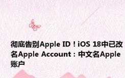 彻底告别Apple ID！iOS 18中已改名Apple Account：中文名Apple账户