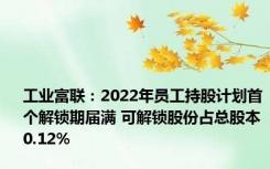 工业富联：2022年员工持股计划首个解锁期届满 可解锁股份占总股本0.12%