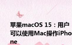 苹果macOS 15：用户可以使用Mac操作iPhone