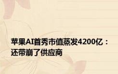 苹果AI首秀市值蒸发4200亿：还带崩了供应商