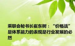 乘联会秘书长崔东树：“价格战”是体系能力的表现是行业发展的必然