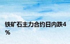 铁矿石主力合约日内跌4%