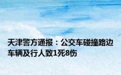 天津警方通报：公交车碰撞路边车辆及行人致1死8伤