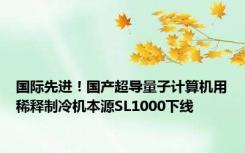 国际先进！国产超导量子计算机用稀释制冷机本源SL1000下线