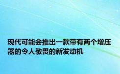 现代可能会推出一款带有两个增压器的令人敬畏的新发动机