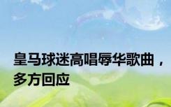 皇马球迷高唱辱华歌曲，多方回应