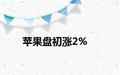 苹果盘初涨2%