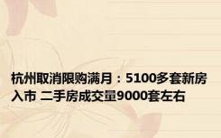 杭州取消限购满月：5100多套新房入市 二手房成交量9000套左右