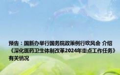 预告：国新办举行国务院政策例行吹风会 介绍《深化医药卫生体制改革2024年重点工作任务》有关情况