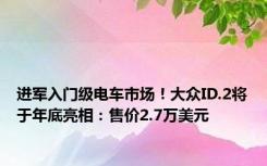 进军入门级电车市场！大众ID.2将于年底亮相：售价2.7万美元