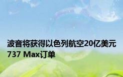 波音将获得以色列航空20亿美元737 Max订单