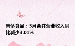 南侨食品：5月合并营业收入同比减少3.01%