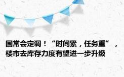 国常会定调！“时间紧，任务重”，楼市去库存力度有望进一步升级