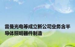 雷曼光电等成立新公司业务含半导体照明器件制造