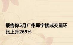 报告称5月广州写字楼成交量环比上升269%