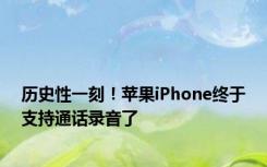 历史性一刻！苹果iPhone终于支持通话录音了