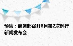 预告：商务部召开6月第2次例行新闻发布会