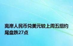 离岸人民币兑美元较上周五纽约尾盘跌27点