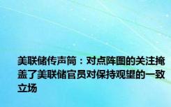 美联储传声筒：对点阵图的关注掩盖了美联储官员对保持观望的一致立场