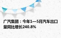 广汽集团：今年1—5月汽车出口量同比增长240.8%