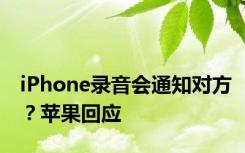 iPhone录音会通知对方？苹果回应