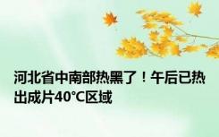 河北省中南部热黑了！午后已热出成片40℃区域