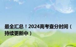 最全汇总！2024高考查分时间（持续更新中）