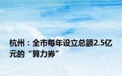 杭州：全市每年设立总额2.5亿元的“算力券”