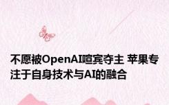 不愿被OpenAI喧宾夺主 苹果专注于自身技术与AI的融合