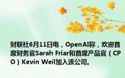 财联社6月11日电，OpenAI称，欢迎首席财务官Sarah Friar和首席产品官（CPO）Kevin Weil加入该公司。