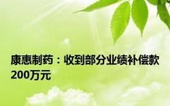 康惠制药：收到部分业绩补偿款200万元