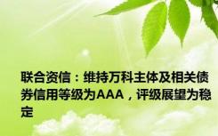 联合资信：维持万科主体及相关债券信用等级为AAA，评级展望为稳定