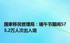 国家移民管理局：端午节期间575.2万人次出入境