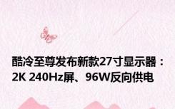 酷冷至尊发布新款27寸显示器：2K 240Hz屏、96W反向供电