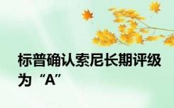 标普确认索尼长期评级为“A”