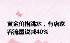 黄金价格跳水，有店家客流量锐减40%