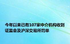 今年以来已有107家中介机构收到证监会及沪深交易所罚单