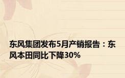 东风集团发布5月产销报告：东风本田同比下降30%