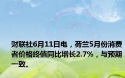 财联社6月11日电，荷兰5月份消费者价格终值同比增长2.7%，与预期一致。