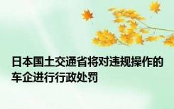 日本国土交通省将对违规操作的车企进行行政处罚