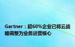 Gartner：超60%企业已将云战略调整为业务运营核心